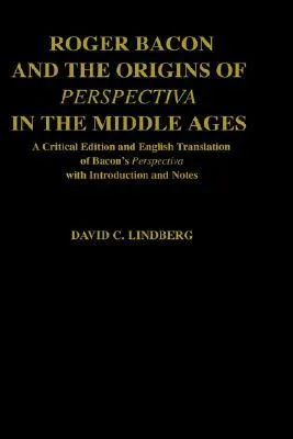 Roger Bacon & the Origins of Perspectiva in the Middle Ages: A Critical Edition & English Translation of Bacon's Perspectiva with Introduction