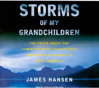 Storms of My Grandchildren: The Truth about the Coming Climate Catastrophe and Our Last Chance to Save Humanity