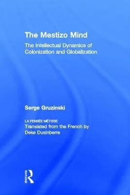 The Mestizo Mind: The Intellectual Dynamics of Colonization and Globalization