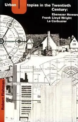 Urban Utopias in the Twentieth Century: Ebenezer Howard, Frank Lloyd Wright, Le Corbusier