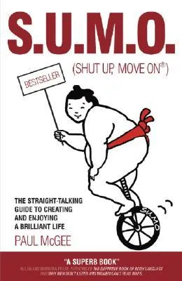 S.U.M.O. (Shut Up, Move On): The Straight-Talking Guide to Creating and Enjoying a Brilliant Life