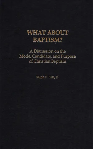 What About Baptism? A Discussion on the Mode, Candidate, and Purpose of Christian Baptism