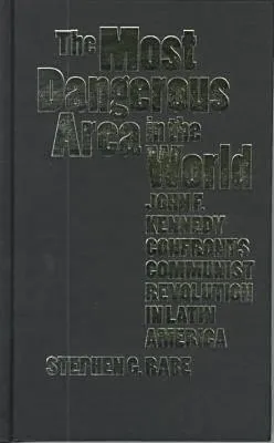 The Most Dangerous Area In The World: John F. Kennedy Confronts Communist Revolution In Latin America