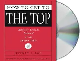 How to Get to the Top: Business Lessons Learned at the Dinner Table