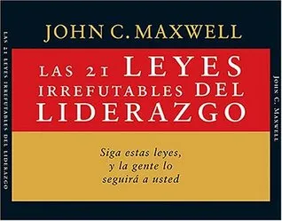 Las 21 Leyes Irrefutables del Liderazgo: Siga Estas Leyes, y La Gente Lo Seguira a Usted