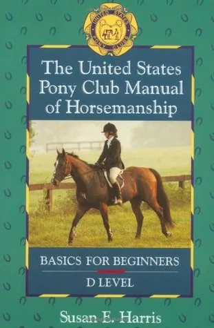 The United States Pony Club Manual of Horsemanship: Basics for Beginners/D Level