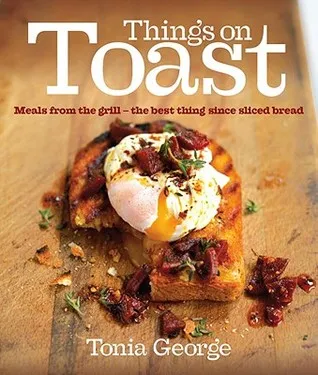 Things on Toast: Meals From the Grill - the Best Thing Since Sliced Bread