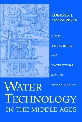 Water Technology in the Middle Ages: Cities, Monasteries, and Waterworks after the Roman Empire