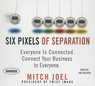 Six Pixels of Separation: Everyone Is Connected. Connect Your Business to Everyone.