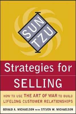 Sun Tzu Strategies for Selling: How to Use the Art of War to Build Lifelong Customer Relationships: How to Use the Art of War to Build Lifelong Custom