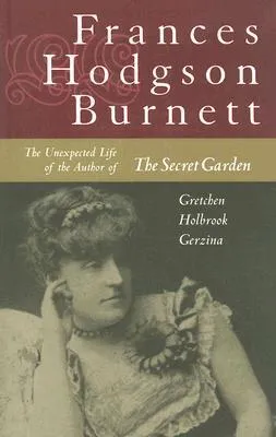 Frances Hodgson Burnett: The Unexpected Life of the Author of the Secret Garden