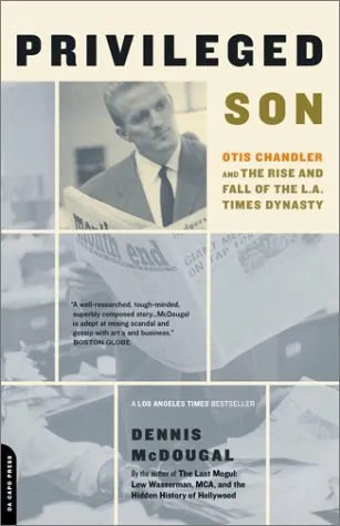 Privileged Son: Otis Chandler And The Rise And Fall Of The L.a. Times Dynasty