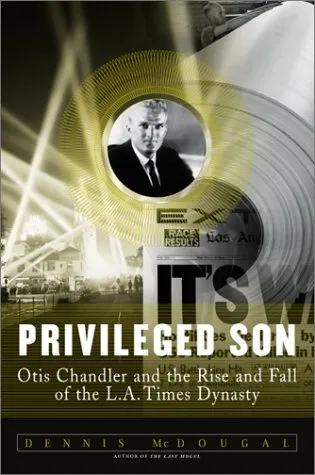 Privileged Son: Otis Chandler and the Rise and Fall of the L.A. Times Dynasty