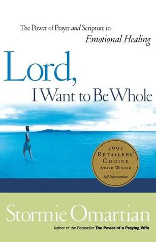 Lord, I Want to Be Whole: The Power of Prayer and Scripture in Emotional Healing