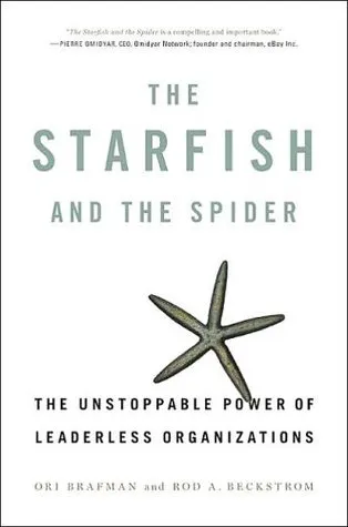 The Starfish and the Spider: The Unstoppable Power of Leaderless Organizations