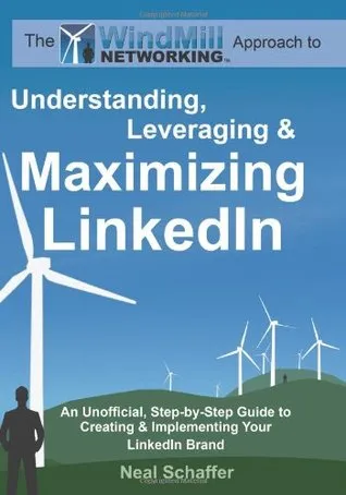 Windmill Networking: Understanding, Leveraging & Maximizing Linkedin: An Unofficial, Step-By-Step Guide to Creating & Implementing Your Linked