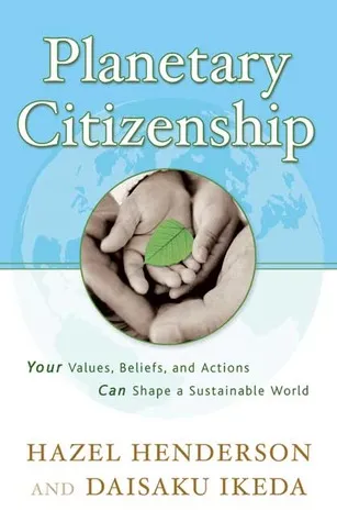 Planetary Citizenship: Your Values, Beliefs and Actions Can Shape A Sustainable World