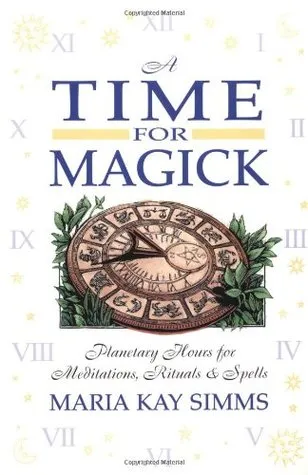 A Time for Magick: Planetary Hours for Meditations, Rituals & Spells