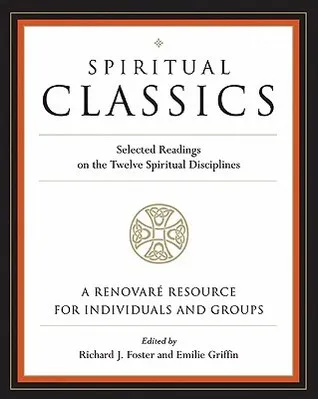 Spiritual Classics: Selected Readings on the Twelve Spiritual Disciplines