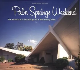 Palm Springs Weekend: The Architecture and Design of a Midcentury Oasis