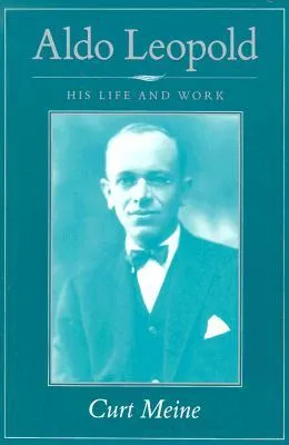 Aldo Leopold: His Life and Work