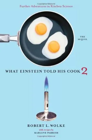 What Einstein Told His Cook 2: The Sequel: Further Adventures in Kitchen Science