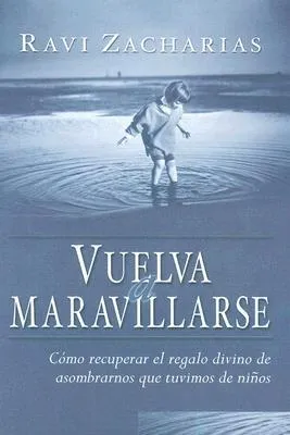 Vuelva A Maravillarse: Como Recuperar el Regalo Divino de Asomprarnos Que Tuvimos de Ninos