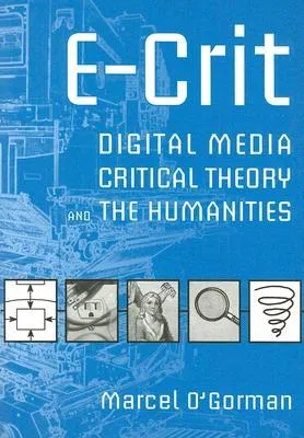 E-Crit: Digital Media, Critical Theory, and the Humanities