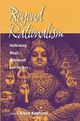 Beyond Rationalism: Rethinking Magic, Witchcraft and Sorcery