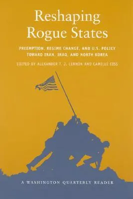 Reshaping Rogue States: Preemption, Regime Change, and Us Policy Toward Iran, Iraq, and North Korea