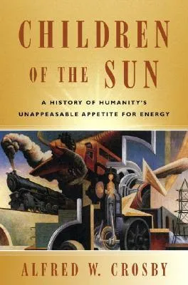 Children of the Sun: A History of Humanity's Unappeasable Appetite for Energy