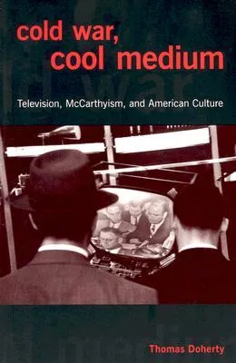 Cold War, Cool Medium: Television, McCarthyism, and American Culture