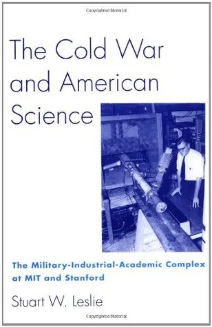 The Cold War and American Science: The Military-Industrial-Academic Complex at Mit and Stanford