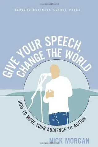 Give Your Speech, Change the World: How To Move Your Audience to Action