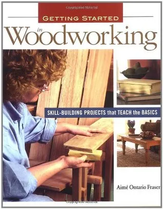 Getting Started in Woodworking: Skill-Building Projects That Teach the Basics