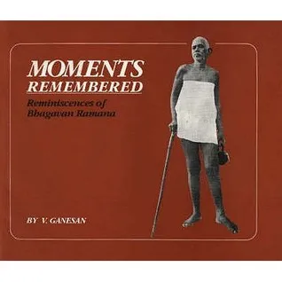 Moments Remembered: Reminiscences Of Bhagavan Ramana