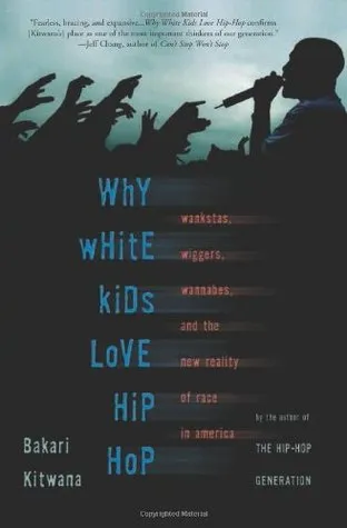 Why White Kids Love Hip Hop: Wangstas, Wiggers, Wannabes, and the New Reality of Race in America