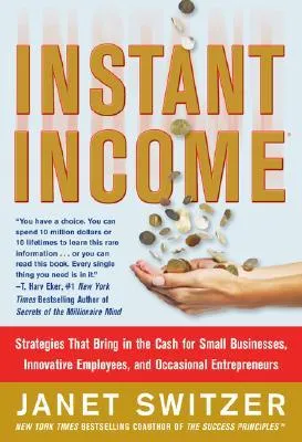 Instant Income: Strategies That Bring in the Cash for Small Businesses, Innovative Employees, and Occasional Entrepreneurs