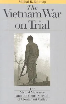 The Vietnam War on Trial: The My Lai Massacre and Court-Martial of Lieutenant Calley