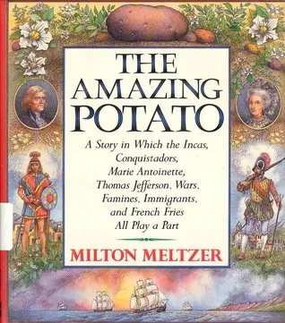 The Amazing Potato: A Story in Which the Incas, Conquistadors, Marie Antoinette, Thomas Jefferson, Wars, Famines, Immigrants, and French Fries All Pla