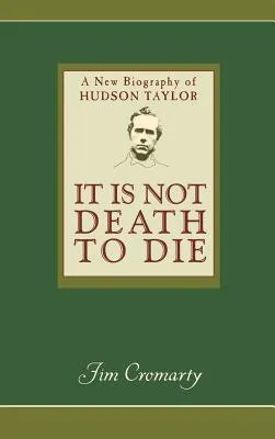 It Is Not Death to Die: A New Biography of Hudson Taylor