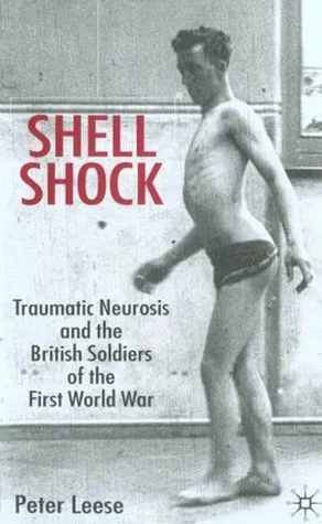 Shell Shock: Traumatic Neurosis and the British Soldiers of the First World War