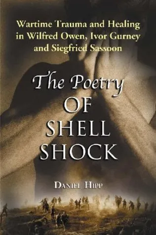 Poetry of Shell Shock: Wartime Trauma and Healing in Wilfred Owen, Ivor Gurney and Siegfried Sassoon