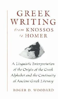 Greek Writing from Knossos to Homer: A Linguistic Interpretation of the Origin of the Greek Alphabet and the Continuity of Ancient Greek Literacy