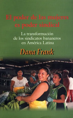 El Poder de las Mujeres Es Poder Sindical: La Transformación de los Sindicatos Bananeros en América Latina