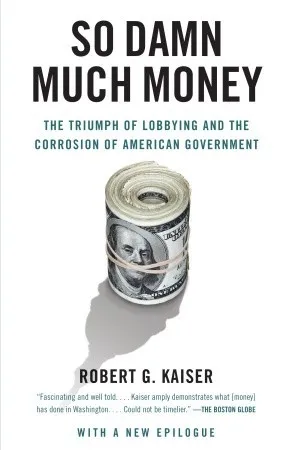 So Damn Much Money: The Triumph of Lobbying and the Corrosion of American Government