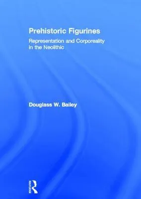 Prehistoric Figurines: Corporeality and Representation in the Neolithic