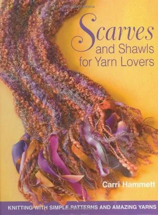 Scarves and Shawls for Yarn Lovers: Knitting with Simple Patterns and Amazing Yarns