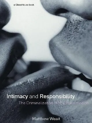 Intimacy and Responsibility: The Criminalisation of HIV Transmission