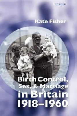 Birth Control, Sex, and Marriage in Britain 1918-1960